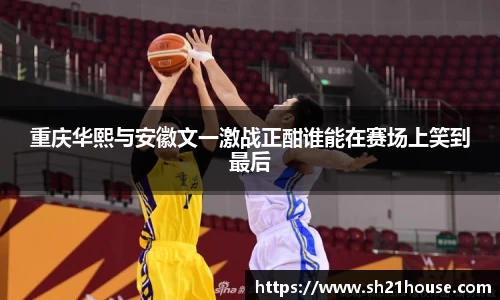 重庆华熙与安徽文一激战正酣谁能在赛场上笑到最后