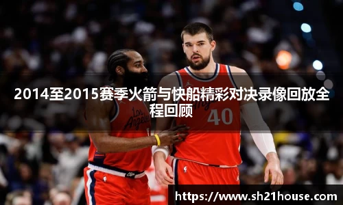 2014至2015赛季火箭与快船精彩对决录像回放全程回顾