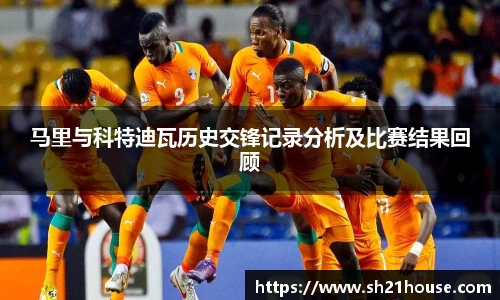 马里与科特迪瓦历史交锋记录分析及比赛结果回顾