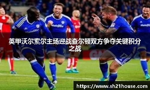 英甲沃尔索尔主场迎战查尔顿双方争夺关键积分之战