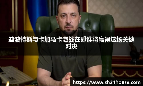 迪波特斯与卡加马卡激战在即谁将赢得这场关键对决